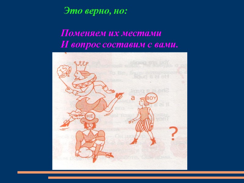 Это верно, но:  Поменяем их местами  И вопрос составим с вами.